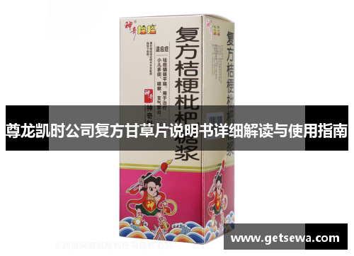 尊龙凯时公司复方甘草片说明书详细解读与使用指南