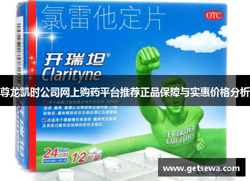 尊龙凯时公司网上购药平台推荐正品保障与实惠价格分析